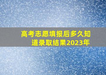 高考志愿填报后多久知道录取结果2023年