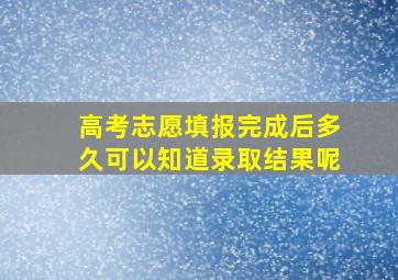 高考志愿填报完成后多久可以知道录取结果呢