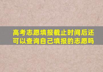 高考志愿填报截止时间后还可以查询自己填报的志愿吗