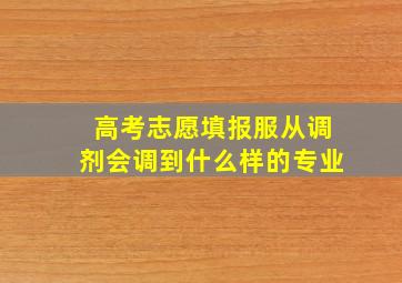 高考志愿填报服从调剂会调到什么样的专业