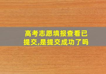 高考志愿填报查看已提交,是提交成功了吗