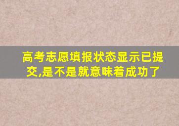 高考志愿填报状态显示已提交,是不是就意味着成功了