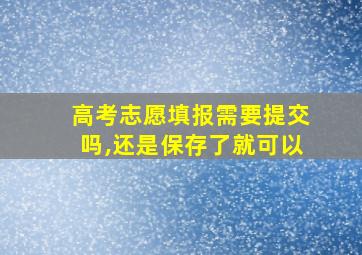 高考志愿填报需要提交吗,还是保存了就可以