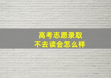 高考志愿录取不去读会怎么样