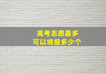 高考志愿最多可以填报多少个