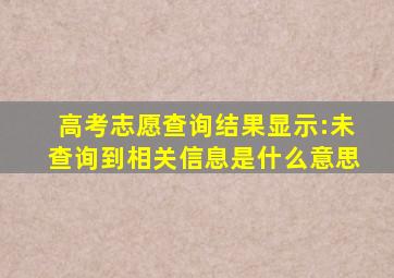 高考志愿查询结果显示:未查询到相关信息是什么意思