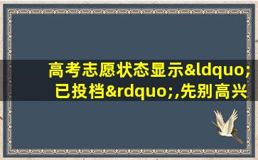 高考志愿状态显示“已投档”,先别高兴,这不等于录取