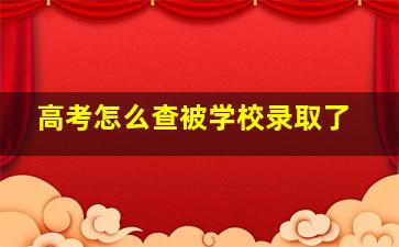 高考怎么查被学校录取了