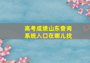 高考成绩山东查询系统入口在哪儿找