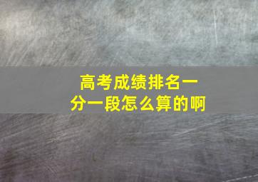 高考成绩排名一分一段怎么算的啊