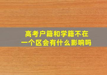 高考户籍和学籍不在一个区会有什么影响吗