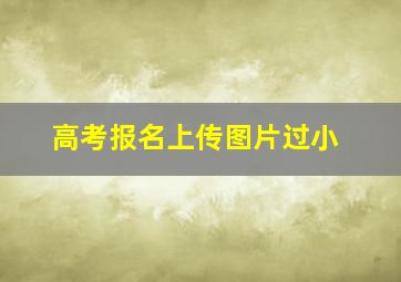 高考报名上传图片过小