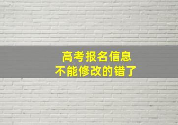 高考报名信息不能修改的错了