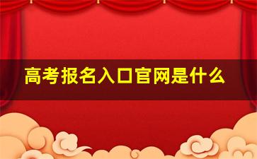 高考报名入口官网是什么