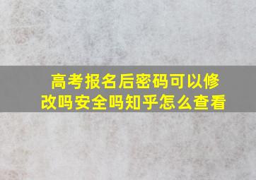 高考报名后密码可以修改吗安全吗知乎怎么查看