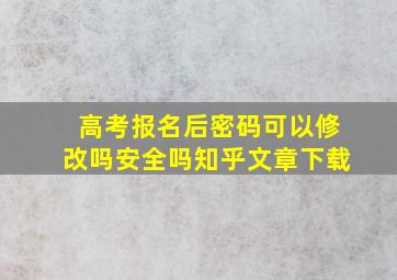 高考报名后密码可以修改吗安全吗知乎文章下载