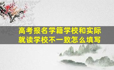 高考报名学籍学校和实际就读学校不一致怎么填写