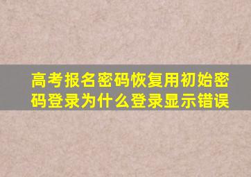 高考报名密码恢复用初始密码登录为什么登录显示错误