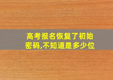 高考报名恢复了初始密码,不知道是多少位