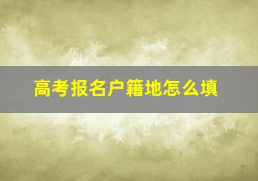 高考报名户籍地怎么填