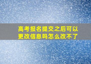 高考报名提交之后可以更改信息吗怎么改不了