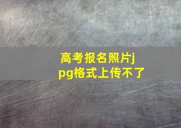 高考报名照片jpg格式上传不了