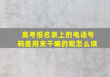 高考报名表上的电话号码是用来干嘛的呢怎么填