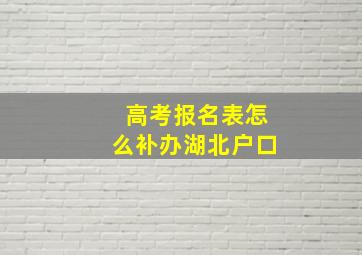 高考报名表怎么补办湖北户口