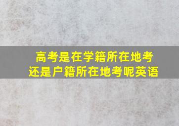 高考是在学籍所在地考还是户籍所在地考呢英语