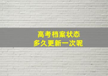 高考档案状态多久更新一次呢