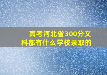 高考河北省300分文科都有什么学校录取的