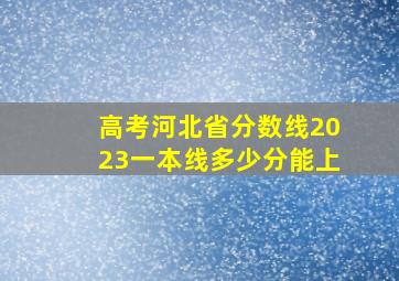 高考河北省分数线2023一本线多少分能上