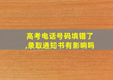 高考电话号码填错了,录取通知书有影响吗