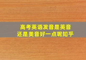 高考英语发音是英音还是美音好一点呢知乎