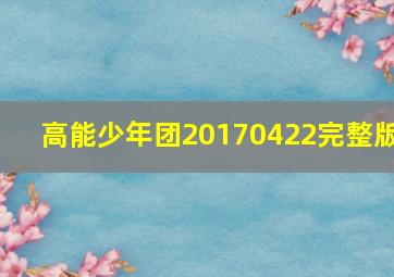 高能少年团20170422完整版