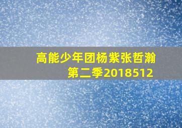 高能少年团杨紫张哲瀚第二季2018512