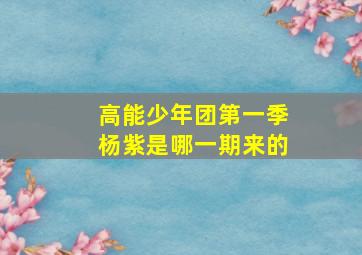 高能少年团第一季杨紫是哪一期来的