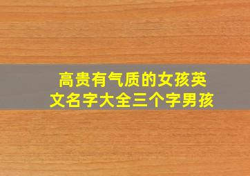 高贵有气质的女孩英文名字大全三个字男孩