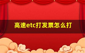 高速etc打发票怎么打