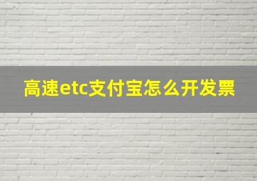 高速etc支付宝怎么开发票