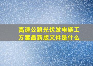 高速公路光伏发电施工方案最新版文件是什么