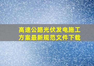 高速公路光伏发电施工方案最新规范文件下载