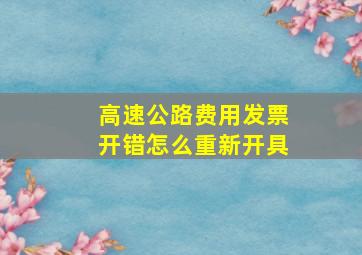 高速公路费用发票开错怎么重新开具