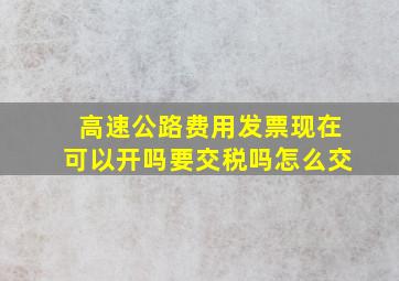 高速公路费用发票现在可以开吗要交税吗怎么交