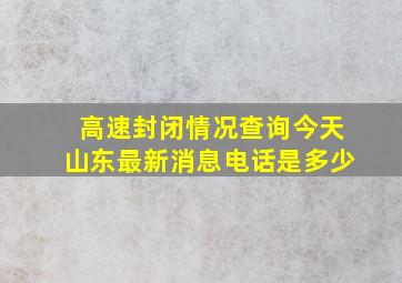 高速封闭情况查询今天山东最新消息电话是多少