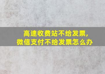 高速收费站不给发票,微信支付不给发票怎么办