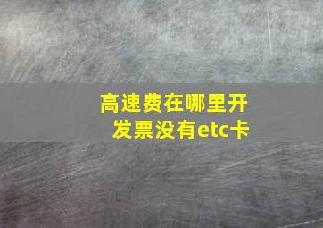 高速费在哪里开发票没有etc卡