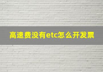 高速费没有etc怎么开发票