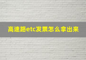 高速路etc发票怎么拿出来