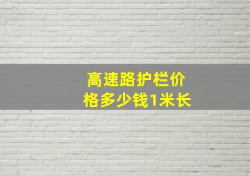 高速路护栏价格多少钱1米长